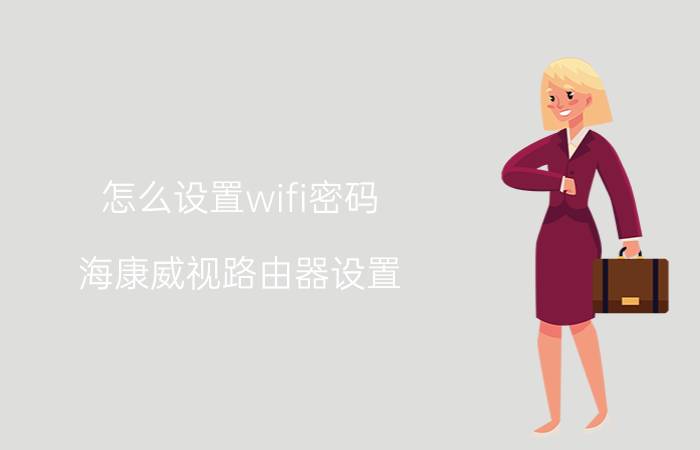 怎么设置wifi密码 海康威视路由器设置？